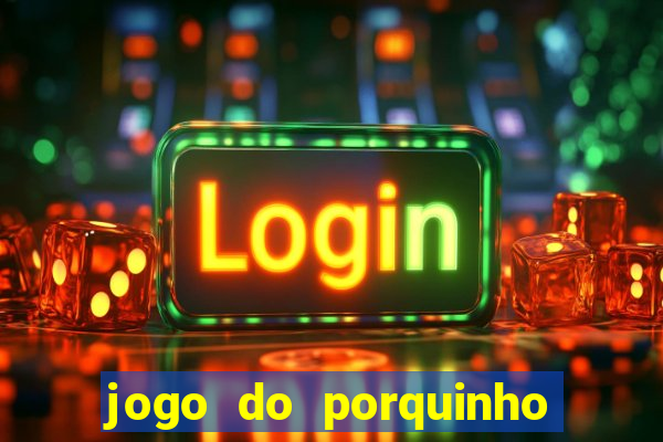 jogo do porquinho que ganha dinheiro